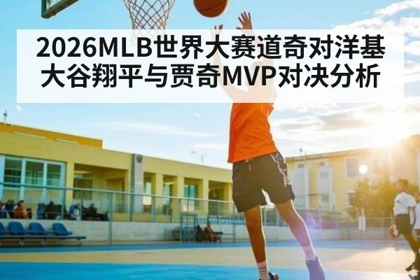 2026MLB世界大赛道奇对洋基大谷翔平与贾奇MVP对决分析