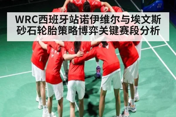 WRC西班牙站诺伊维尔与埃文斯砂石轮胎策略博弈关键赛段分析